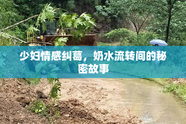 少妇情感纠葛，奶水流转间的秘密故事