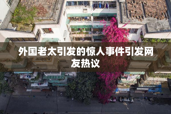外国老太引发的惊人事件引发网友热议