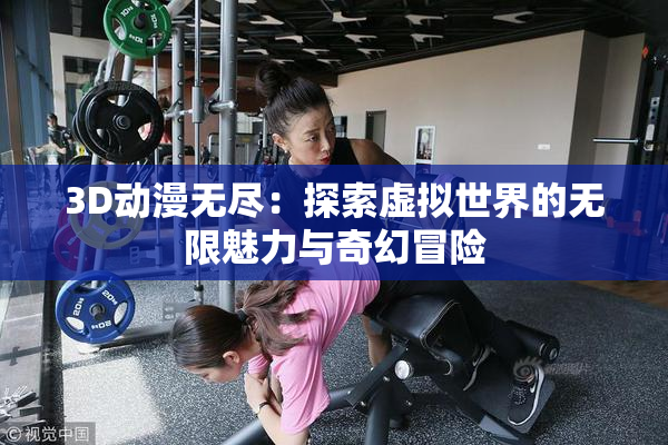 3D动漫无尽：探索虚拟世界的无限魅力与奇幻冒险