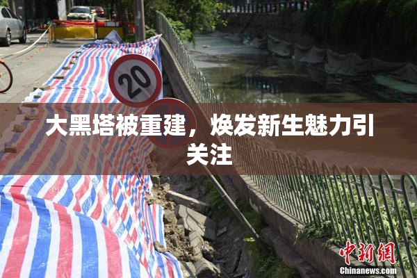 大黑塔被重建，焕发新生魅力引关注