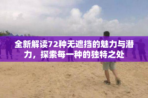 全新解读72种无遮挡的魅力与潜力，探索每一种的独特之处