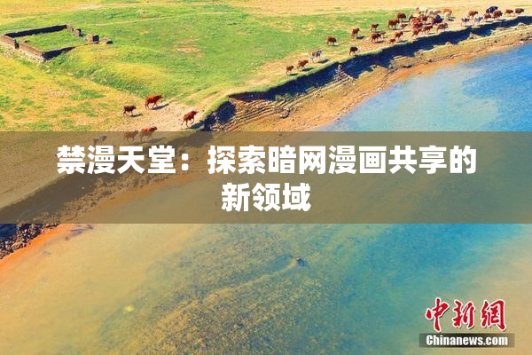 禁漫天堂：探索暗网漫画共享的新领域