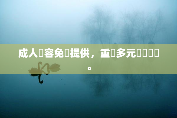 成人內容免費提供，重現多元娛樂選擇。