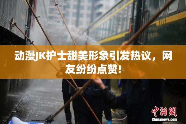 动漫JK护士甜美形象引发热议，网友纷纷点赞!