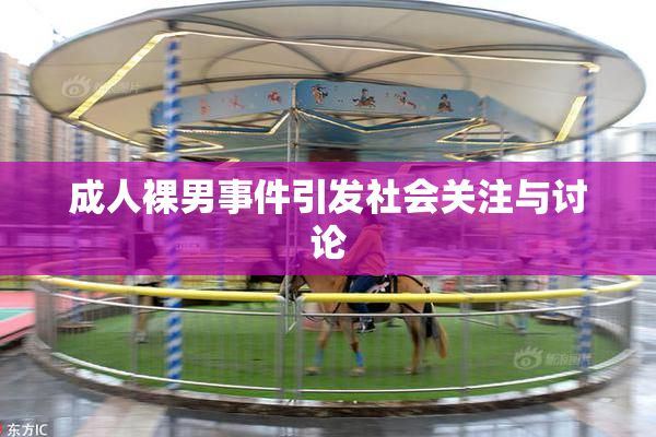 成人裸男事件引发社会关注与讨论