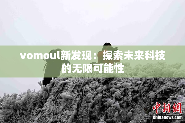 vomoul新发现：探索未来科技的无限可能性