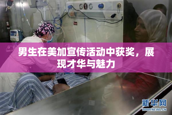 男生在美加宣传活动中获奖，展现才华与魅力