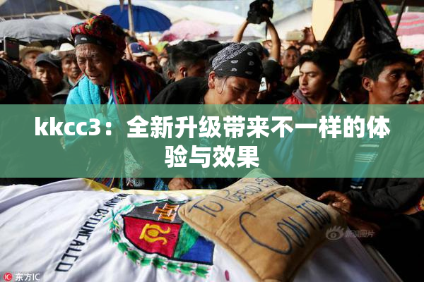 kkcc3：全新升级带来不一样的体验与效果