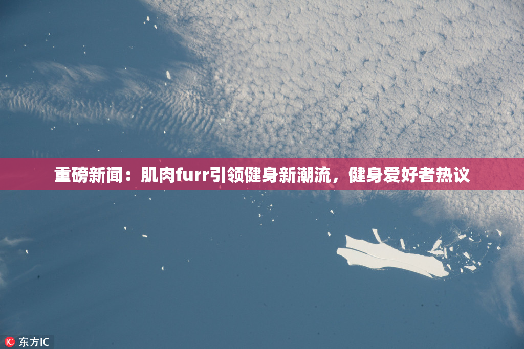 重磅新闻：肌肉furr引领健身新潮流，健身爱好者热议