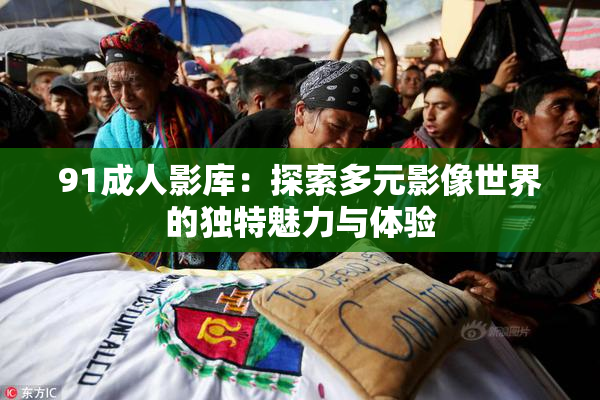 91成人影库：探索多元影像世界的独特魅力与体验