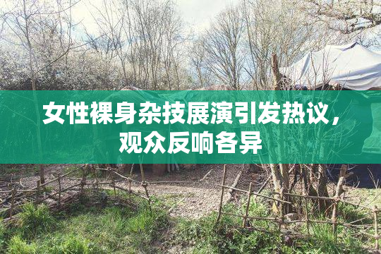 女性裸身杂技展演引发热议，观众反响各异