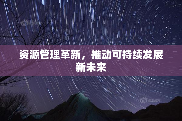 资源管理革新，推动可持续发展新未来