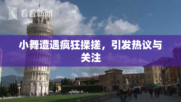 小舞遭遇疯狂揉搓，引发热议与关注