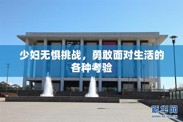 少妇无惧挑战，勇敢面对生活的各种考验