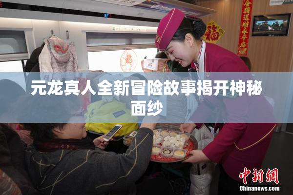 元龙真人全新冒险故事揭开神秘面纱