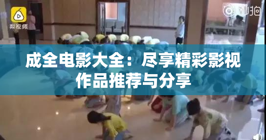 成全电影大全：尽享精彩影视作品推荐与分享