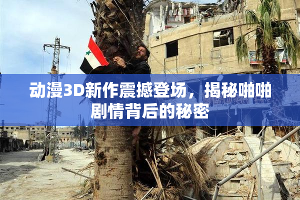 动漫3D新作震撼登场，揭秘啪啪剧情背后的秘密