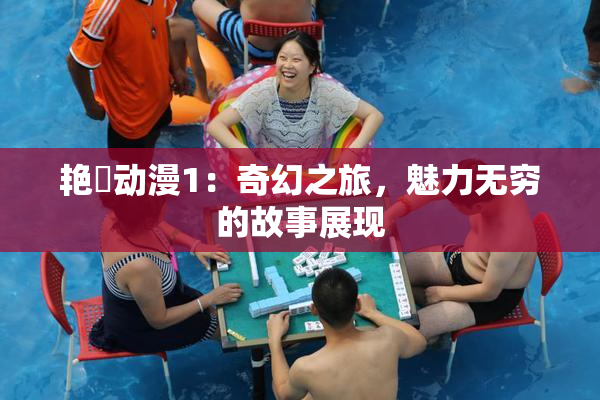 艳鉧动漫1：奇幻之旅，魅力无穷的故事展现