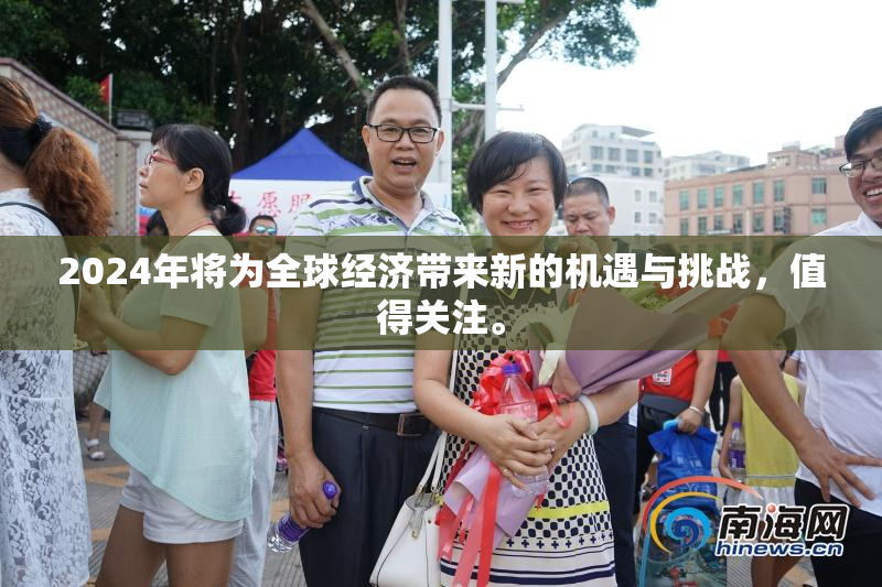 2024年将为全球经济带来新的机遇与挑战，值得关注。