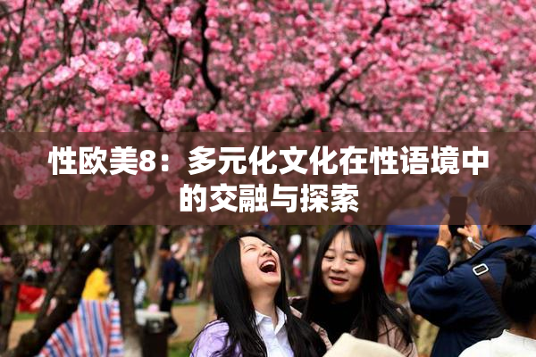 性欧美8：多元化文化在性语境中的交融与探索