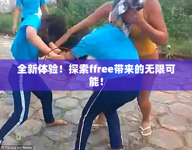 全新体验！探索ffree带来的无限可能！