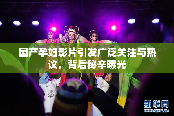 国产孕妇影片引发广泛关注与热议，背后秘辛曝光