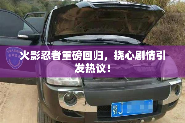 火影忍者重磅回归，挠心剧情引发热议！