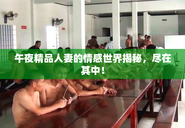 午夜精品人妻的情感世界揭秘，尽在其中！