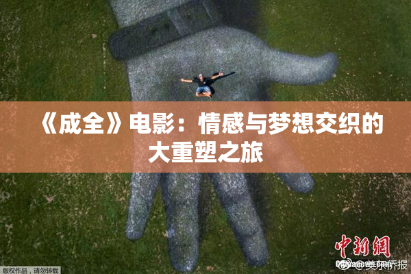 《成全》电影：情感与梦想交织的大重塑之旅