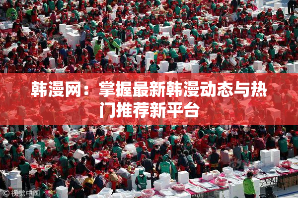 韩漫网：掌握最新韩漫动态与热门推荐新平台