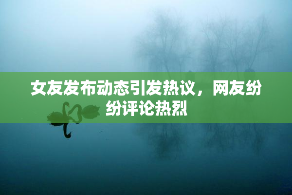 女友发布动态引发热议，网友纷纷评论热烈