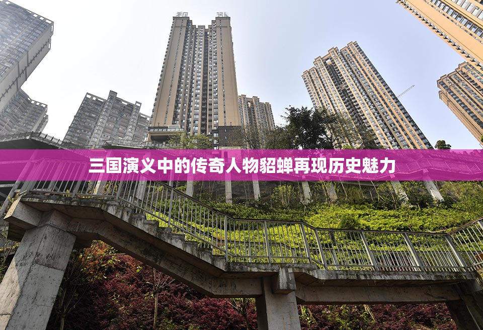 三国演义中的传奇人物貂蝉再现历史魅力
