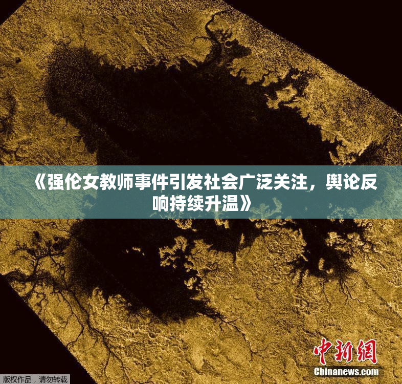 《强伦女教师事件引发社会广泛关注，舆论反响持续升温》