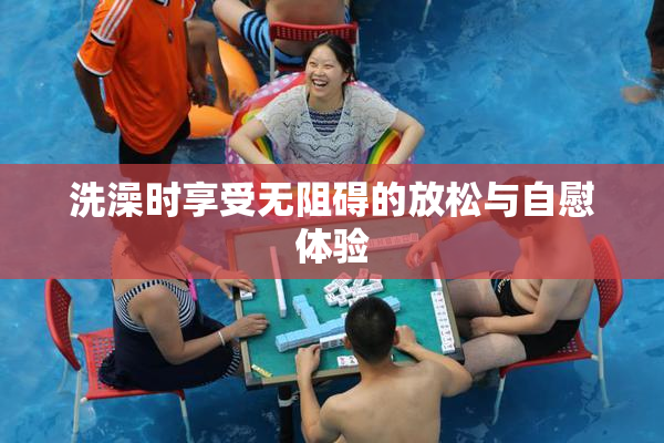 洗澡时享受无阻碍的放松与自慰体验