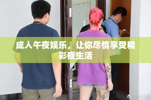 成人午夜娱乐，让你尽情享受精彩夜生活
