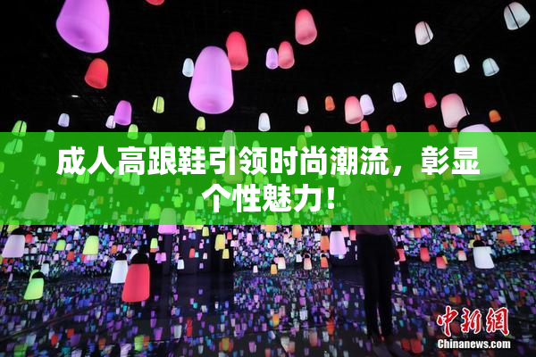 成人高跟鞋引领时尚潮流，彰显个性魅力！