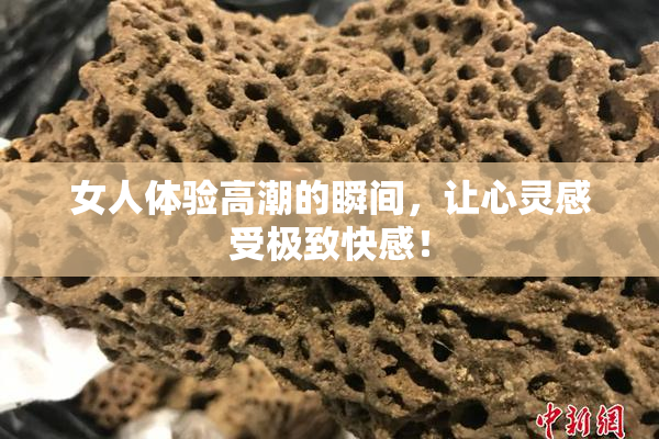 女人体验高潮的瞬间，让心灵感受极致快感！