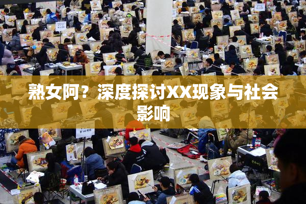 熟女阿？深度探讨XX现象与社会影响