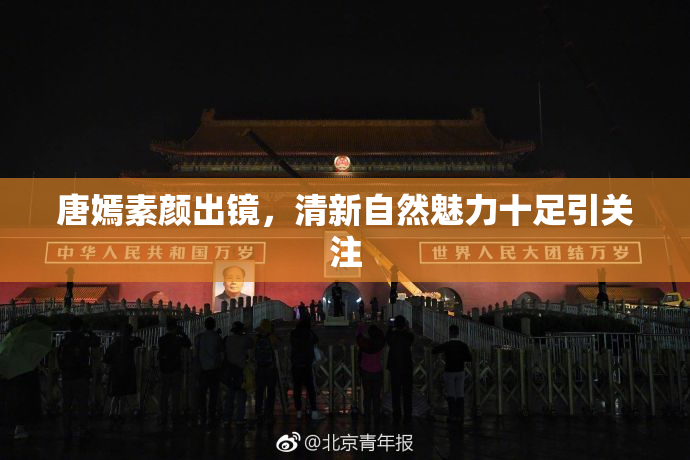 唐嫣素颜出镜，清新自然魅力十足引关注