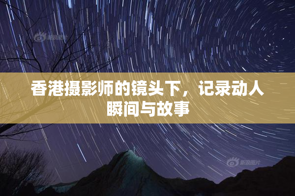 香港摄影师的镜头下，记录动人瞬间与故事