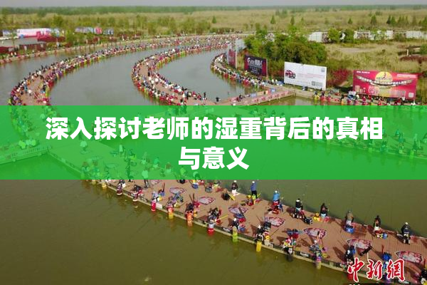 深入探讨老师的湿重背后的真相与意义
