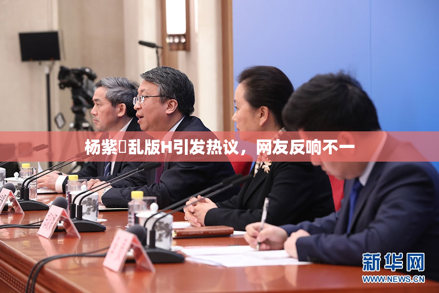 杨紫婬乱版H引发热议，网友反响不一