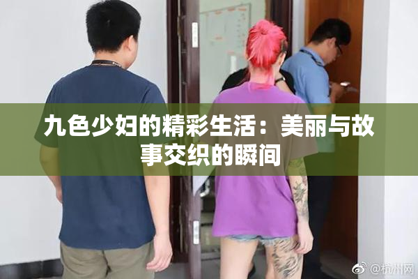 九色少妇的精彩生活：美丽与故事交织的瞬间
