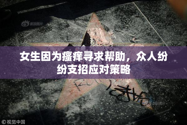 女生因为瘙痒寻求帮助，众人纷纷支招应对策略