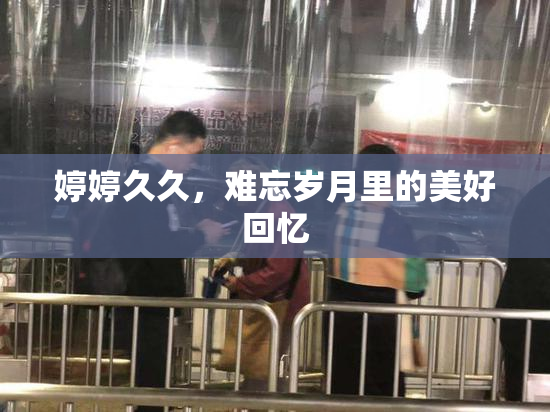 婷婷久久，难忘岁月里的美好回忆