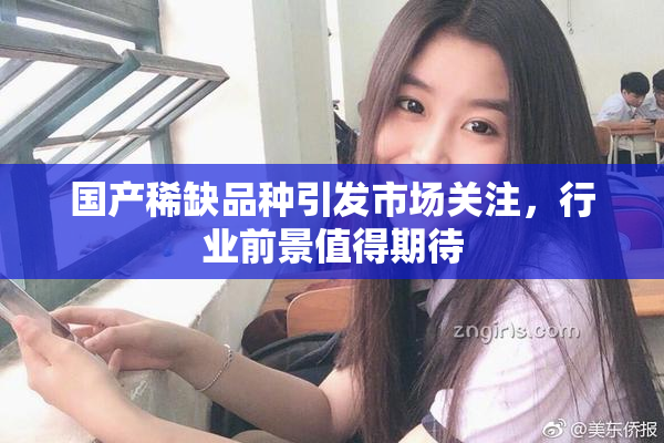 国产稀缺品种引发市场关注，行业前景值得期待