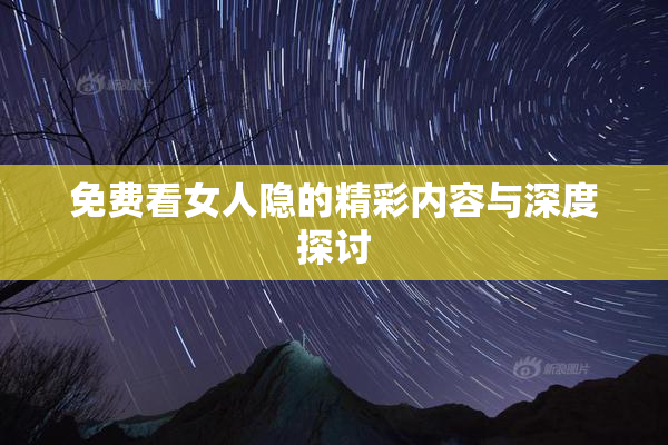 免费看女人隐的精彩内容与深度探讨