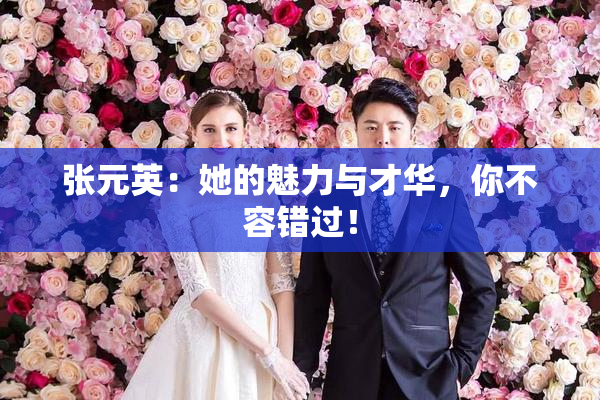 张元英：她的魅力与才华，你不容错过！
