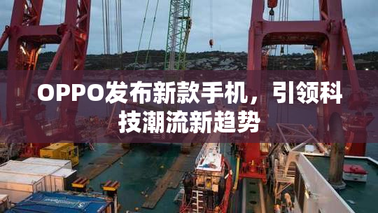 OPPO发布新款手机，引领科技潮流新趋势
