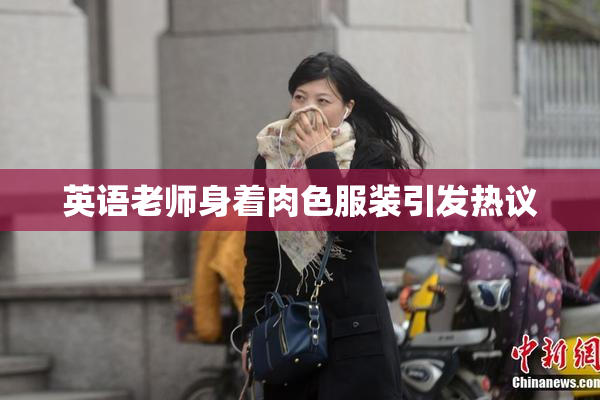 英语老师身着肉色服装引发热议